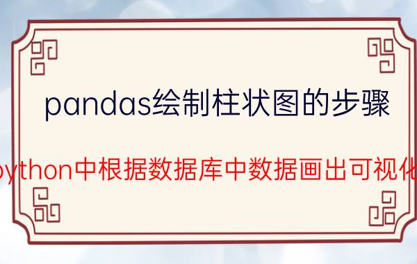 pandas绘制柱状图的步骤 如何在python中根据数据库中数据画出可视化统计图？